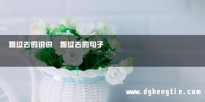 跑过去的说说 跑过去的句子